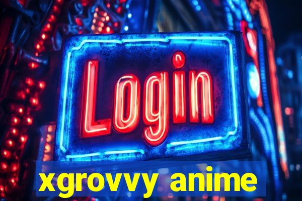 xgrovvy anime